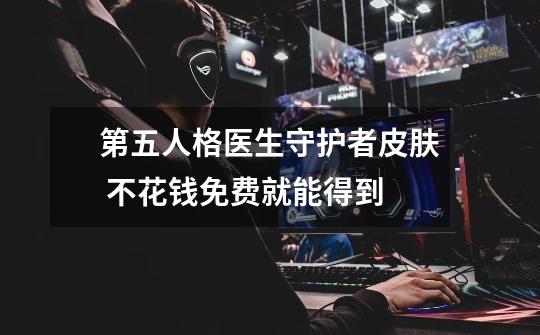 第五人格医生守护者皮肤 不花钱免费就能得到-第1张-游戏信息-龙启网