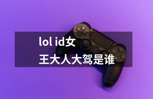 lol id女王大人大驾是谁-第1张-游戏信息-龙启网