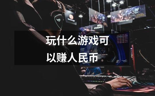 玩什么游戏可以赚人民币-第1张-游戏信息-龙启网