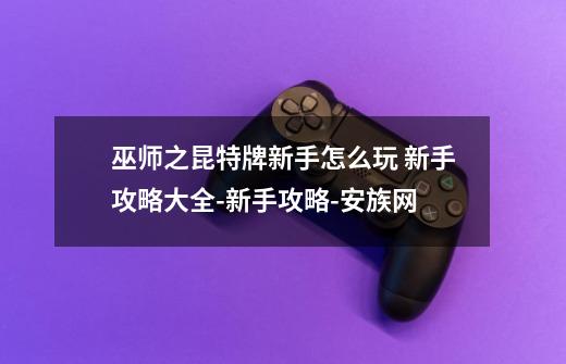 巫师之昆特牌新手怎么玩 新手攻略大全-新手攻略-安族网-第1张-游戏信息-龙启网