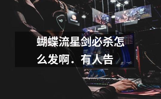蝴蝶流星剑必杀怎么发啊.有人告-第1张-游戏信息-龙启网