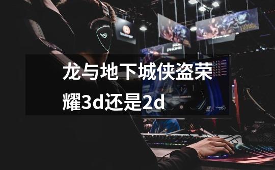 龙与地下城侠盗荣耀3d还是2d-第1张-游戏信息-龙启网