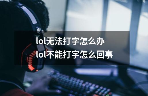 lol无法打字怎么办 lol不能打字怎么回事-第1张-游戏信息-龙启网