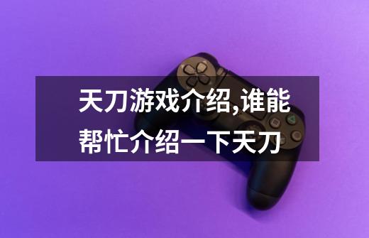 天刀游戏介绍,谁能帮忙介绍一下天刀-第1张-游戏信息-龙启网