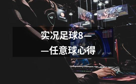实况足球8——任意球心得-第1张-游戏信息-龙启网