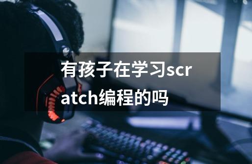 有孩子在学习scratch编程的吗-第1张-游戏信息-龙启网