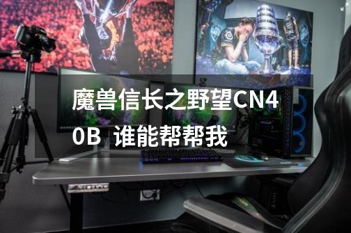 魔兽信长之野望CN4.0B 谁能帮帮我-第1张-游戏信息-龙启网