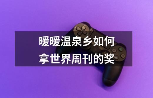 暖暖温泉乡如何拿世界周刊的奖-第1张-游戏信息-龙启网