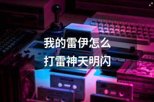 我的雷伊怎么打雷神天明闪-第1张-游戏信息-龙启网