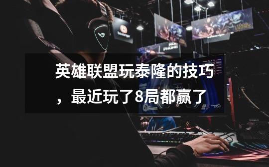 英雄联盟玩泰隆的技巧，最近玩了8局都赢了-第1张-游戏信息-龙启网