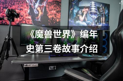 《魔兽世界》编年史第三卷故事介绍-第1张-游戏信息-龙启网
