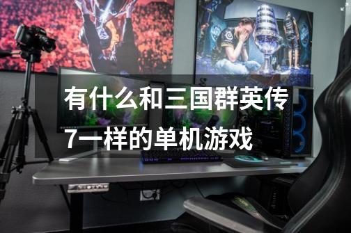 有什么和三国群英传7一样的单机游戏-第1张-游戏信息-龙启网