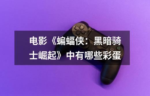 电影《蝙蝠侠:黑暗骑士崛起》中有哪些彩蛋-第1张-游戏信息-龙启网