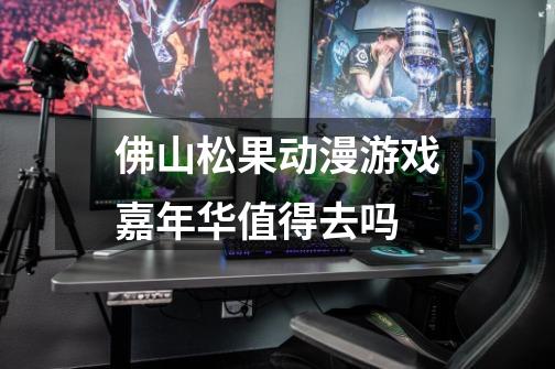 佛山松果动漫游戏嘉年华值得去吗-第1张-游戏信息-龙启网
