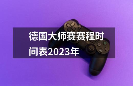 德国大师赛赛程时间表2023年-第1张-游戏信息-龙启网