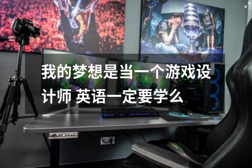 我的梦想是当一个游戏设计师 英语一定要学么-第1张-游戏信息-龙启网