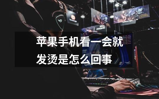 苹果手机看一会就发烫是怎么回事-第1张-游戏信息-龙启网