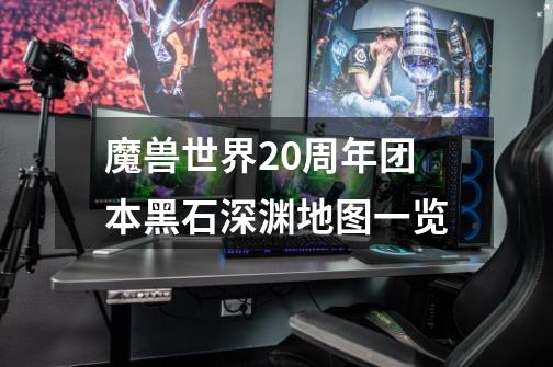 魔兽世界20周年团本黑石深渊地图一览-第1张-游戏信息-龙启网