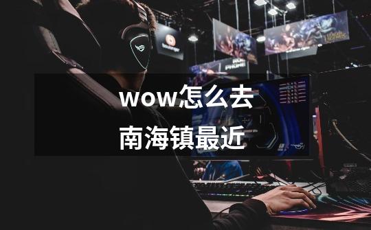 wow怎么去南海镇最近-第1张-游戏信息-龙启网