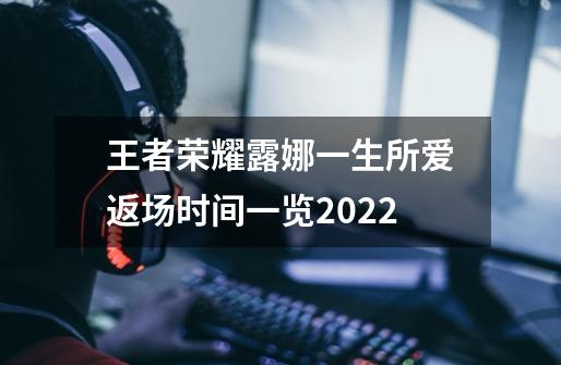 王者荣耀露娜一生所爱返场时间一览2022-第1张-游戏信息-龙启网