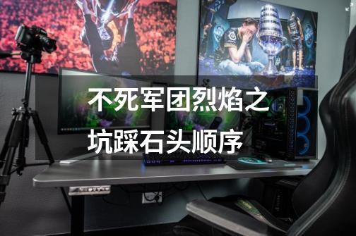 不死军团烈焰之坑踩石头顺序-第1张-游戏信息-龙启网