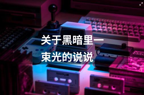 关于黑暗里一束光的说说-第1张-游戏信息-龙启网
