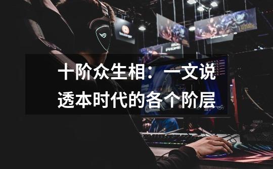 十阶众生相:一文说透本时代的各个阶层-第1张-游戏信息-龙启网