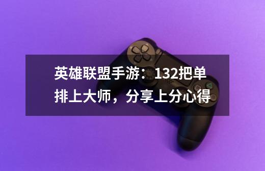 英雄联盟手游:132把单排上大师,分享上分心得-第1张-游戏信息-龙启网