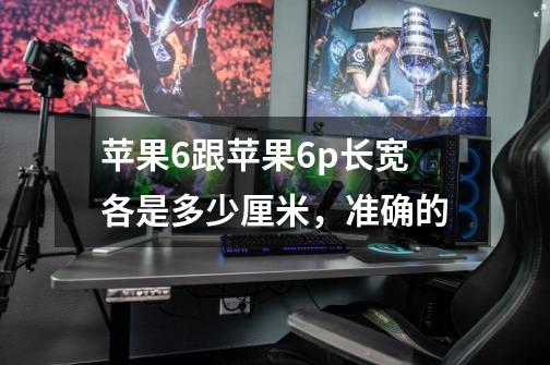 苹果6跟苹果6p长宽各是多少厘米,准确的-第1张-游戏信息-龙启网