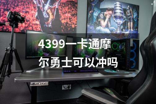 4399一卡通摩尔勇士可以冲吗-第1张-游戏信息-龙启网