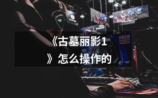 《古墓丽影1》怎么操作的-第1张-游戏信息-龙启网