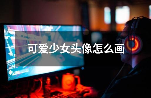 可爱少女头像怎么画-第1张-游戏信息-龙启网