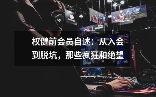 权健前会员自述:从入会到脱坑,那些疯狂和绝望-第1张-游戏信息-龙启网
