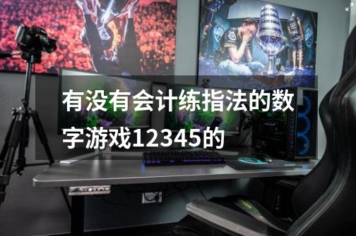 有没有会计练指法的数字游戏12345的-第1张-游戏信息-龙启网