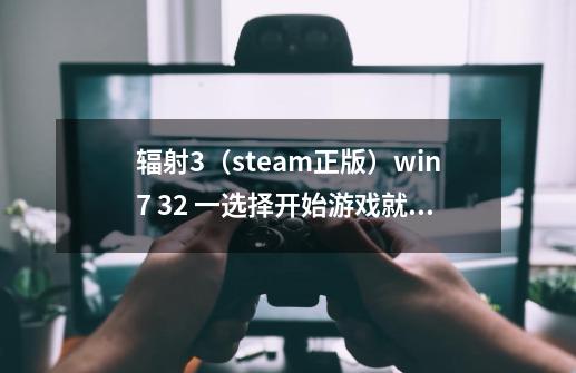 辐射3（steam正版）win7 32 一选择开始游戏就停止工作，怎么办-第1张-游戏信息-龙启网