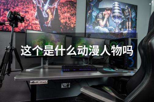 这个是什么动漫人物吗-第1张-游戏信息-龙启网