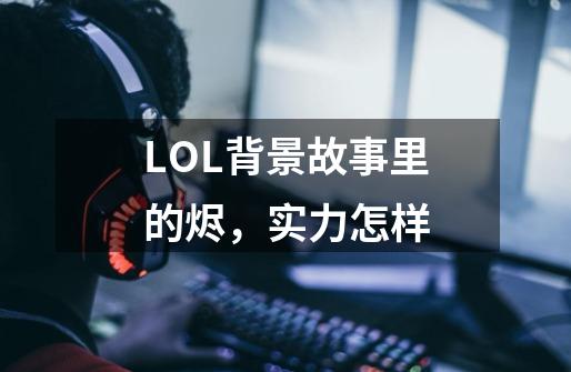 LOL背景故事里的烬,实力怎样-第1张-游戏信息-龙启网