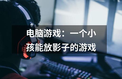 电脑游戏:一个小孩能放影子的游戏-第1张-游戏信息-龙启网