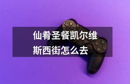 仙肴圣餐凯尔维斯西街怎么去-第1张-游戏信息-龙启网