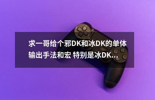求一哥给个邪DK和冰DK的单体输出手法和宏 特别是冰DK的破铜烂铁宏和血泊取消宏-第1张-游戏信息-龙启网