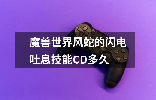 魔兽世界风蛇的闪电吐息技能CD多久-第1张-游戏信息-龙启网