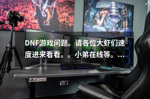 DNF游戏问题。请各位大虾们速度进来看看。。小弟在线等。。。-第1张-游戏信息-龙启网