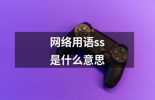 网络用语ss是什么意思-第1张-游戏信息-龙启网