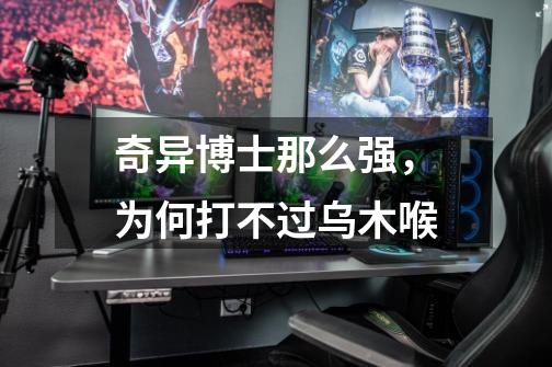 奇异博士那么强,为何打不过乌木喉-第1张-游戏信息-龙启网