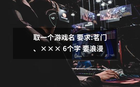 取一个游戏名 要求:茗门、××× 6个字 要浪漫-第1张-游戏信息-龙启网