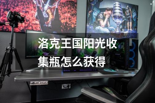 洛克王国阳光收集瓶怎么获得-第1张-游戏信息-龙启网