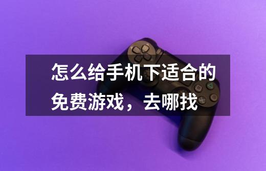 怎么给手机下适合的免费游戏，去哪找-第1张-游戏信息-龙启网