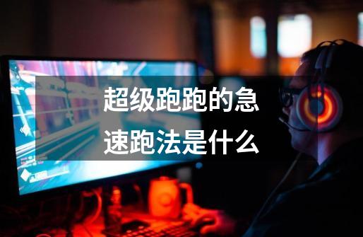 超级跑跑的急速跑法是什么-第1张-游戏信息-龙启网