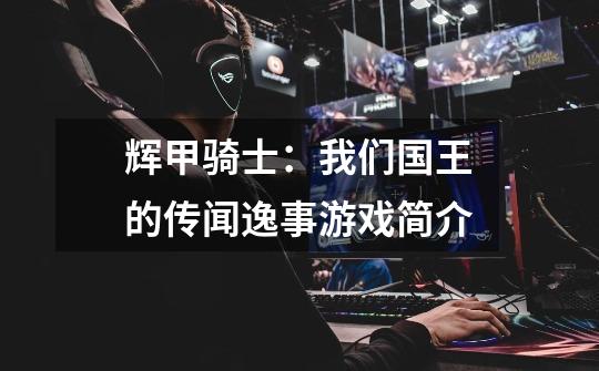 辉甲骑士:我们国王的传闻逸事游戏简介-第1张-游戏信息-龙启网
