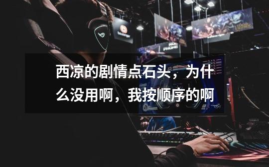西凉的剧情点石头,为什么没用啊,我按顺序的啊-第1张-游戏信息-龙启网